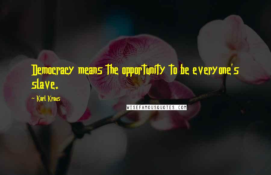 Karl Kraus Quotes: Democracy means the opportunity to be everyone's slave.