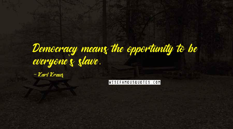 Karl Kraus Quotes: Democracy means the opportunity to be everyone's slave.