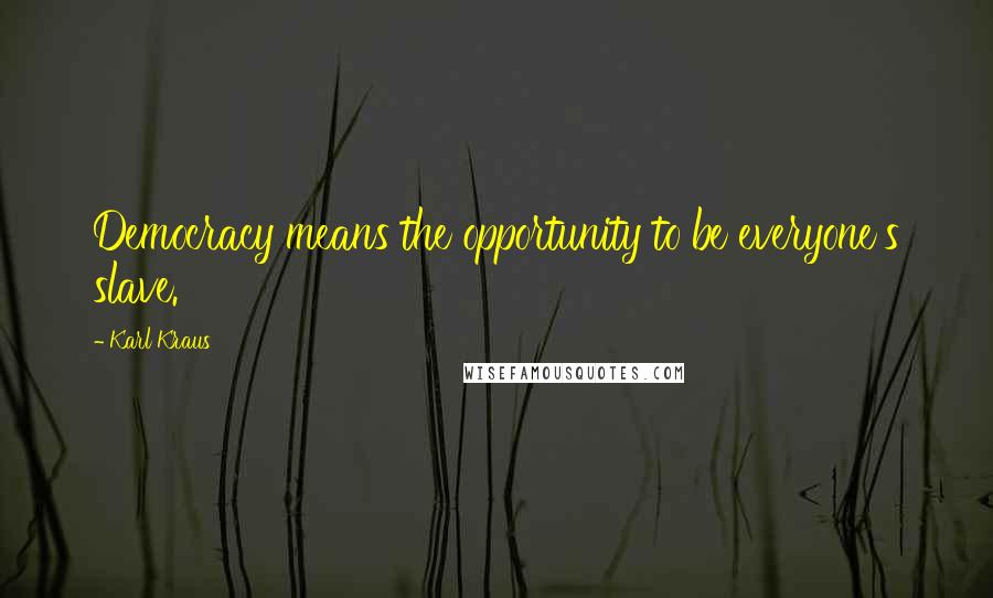 Karl Kraus Quotes: Democracy means the opportunity to be everyone's slave.