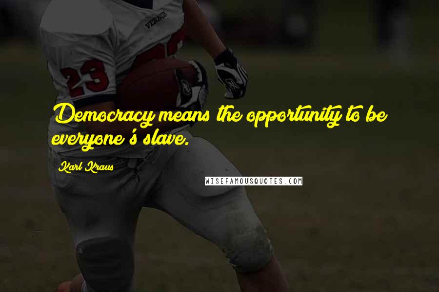 Karl Kraus Quotes: Democracy means the opportunity to be everyone's slave.