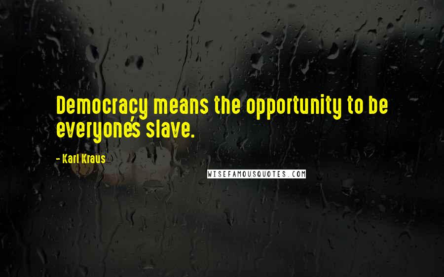 Karl Kraus Quotes: Democracy means the opportunity to be everyone's slave.