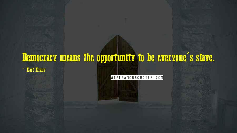 Karl Kraus Quotes: Democracy means the opportunity to be everyone's slave.