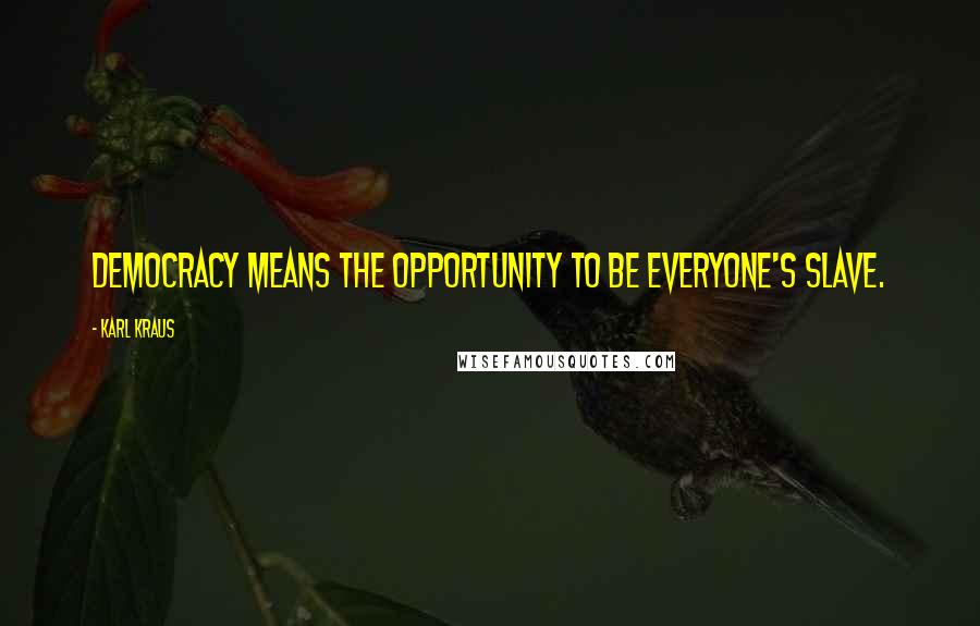 Karl Kraus Quotes: Democracy means the opportunity to be everyone's slave.