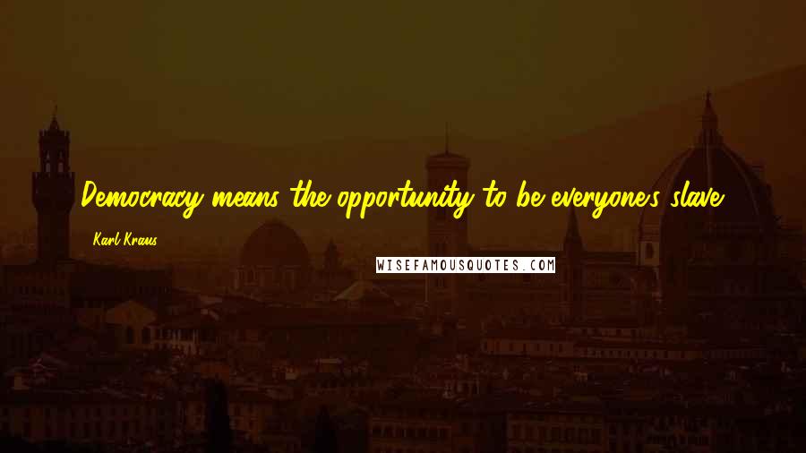 Karl Kraus Quotes: Democracy means the opportunity to be everyone's slave.