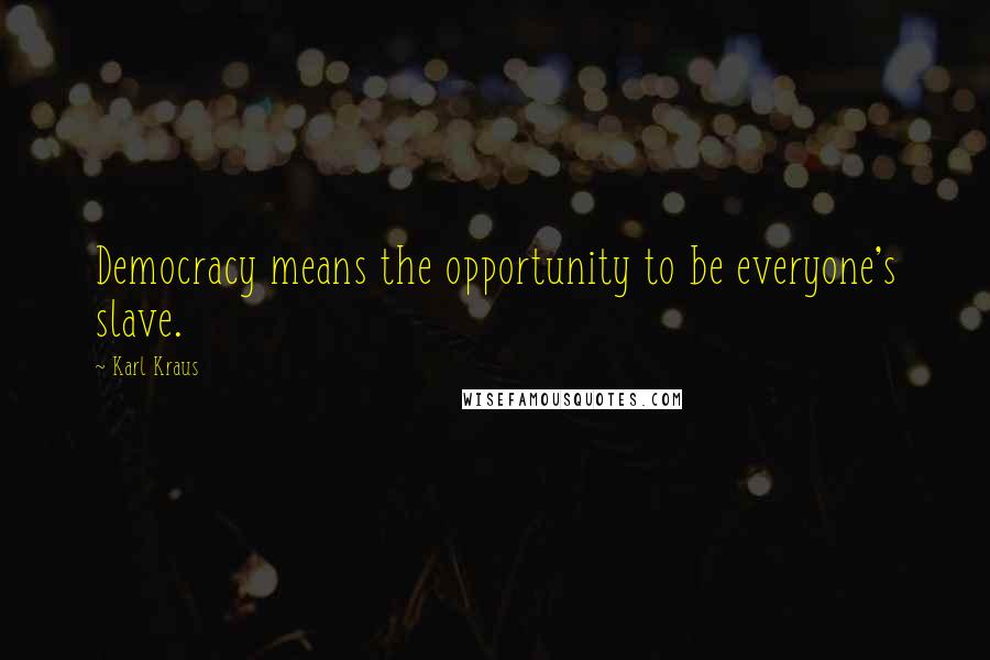 Karl Kraus Quotes: Democracy means the opportunity to be everyone's slave.