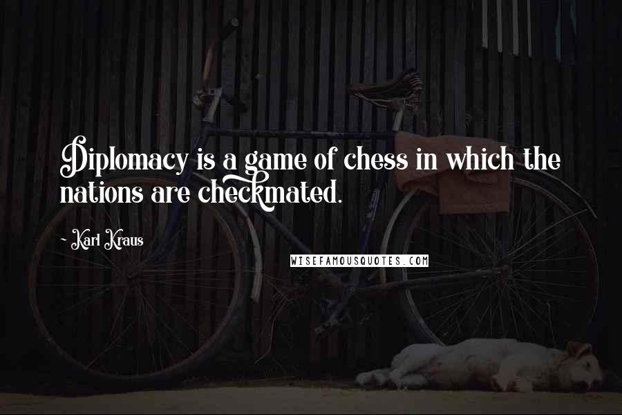 Karl Kraus Quotes: Diplomacy is a game of chess in which the nations are checkmated.