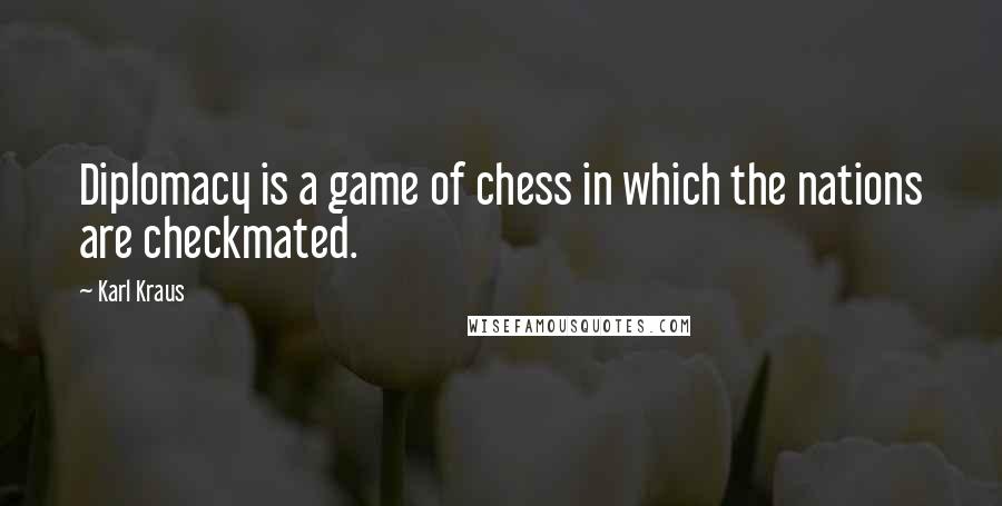 Karl Kraus Quotes: Diplomacy is a game of chess in which the nations are checkmated.