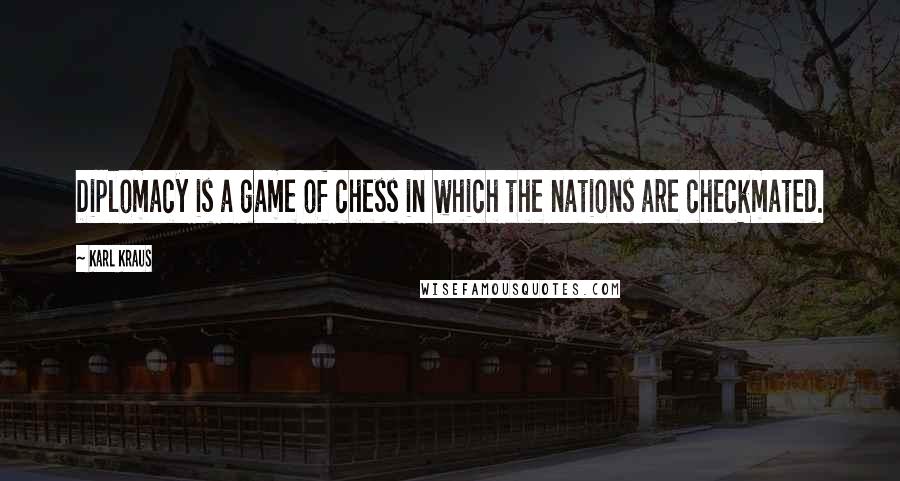 Karl Kraus Quotes: Diplomacy is a game of chess in which the nations are checkmated.