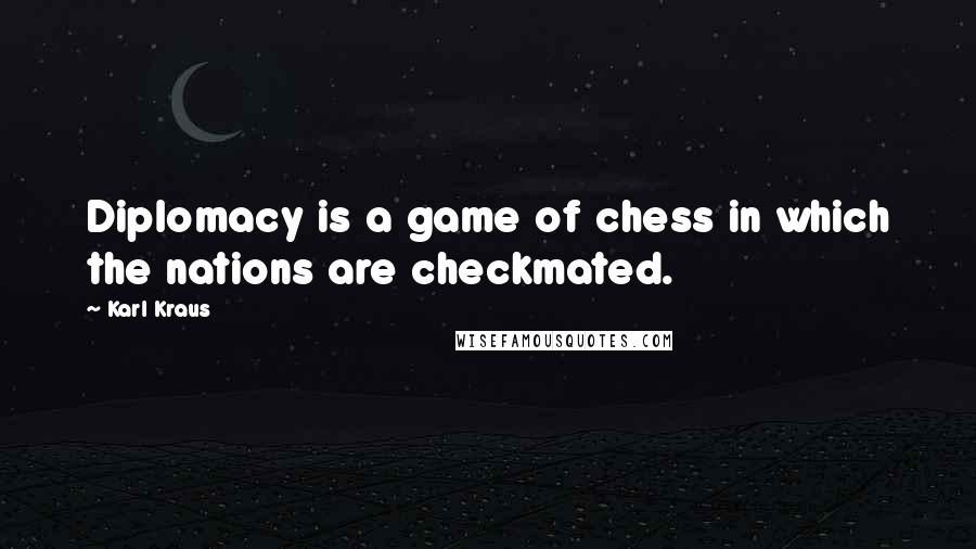 Karl Kraus Quotes: Diplomacy is a game of chess in which the nations are checkmated.