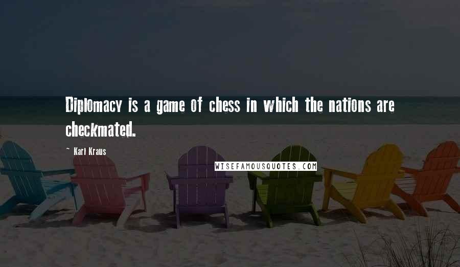 Karl Kraus Quotes: Diplomacy is a game of chess in which the nations are checkmated.