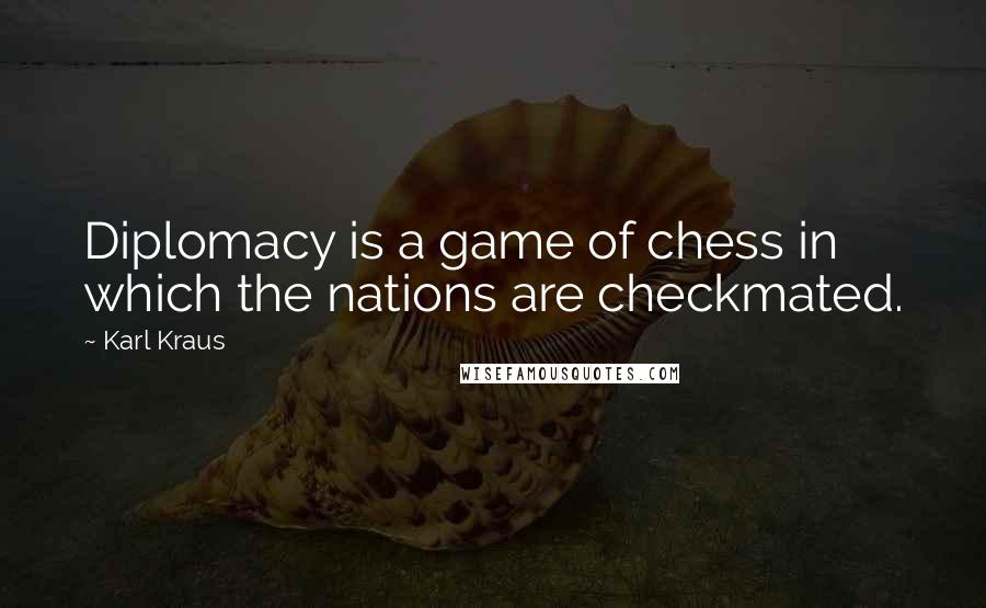 Karl Kraus Quotes: Diplomacy is a game of chess in which the nations are checkmated.