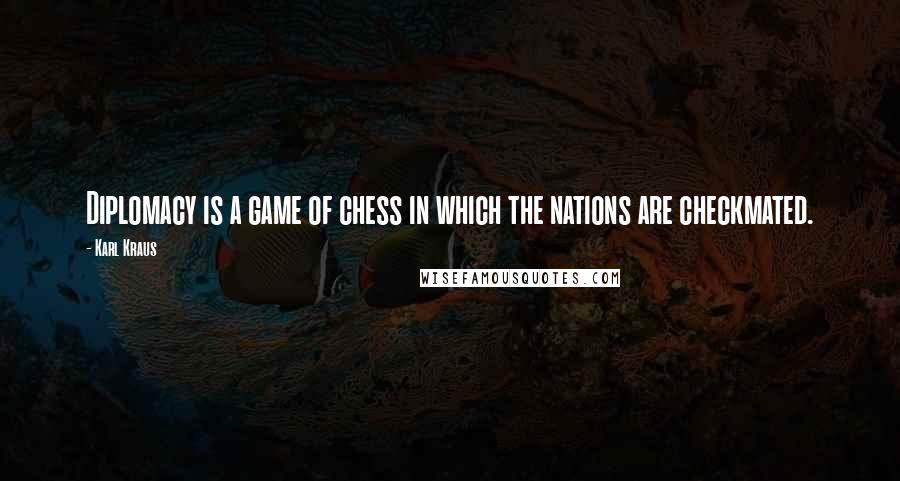 Karl Kraus Quotes: Diplomacy is a game of chess in which the nations are checkmated.