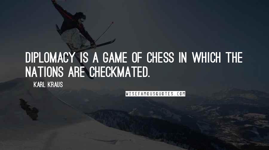 Karl Kraus Quotes: Diplomacy is a game of chess in which the nations are checkmated.