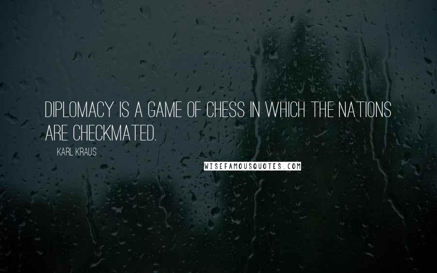 Karl Kraus Quotes: Diplomacy is a game of chess in which the nations are checkmated.