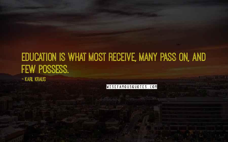 Karl Kraus Quotes: Education is what most receive, many pass on, and few possess.