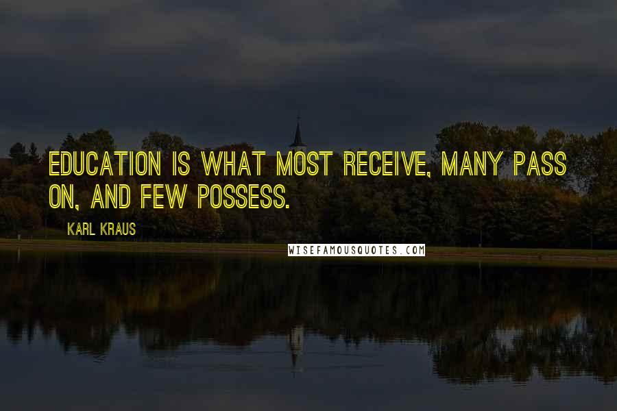 Karl Kraus Quotes: Education is what most receive, many pass on, and few possess.