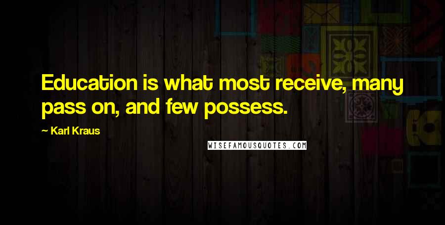 Karl Kraus Quotes: Education is what most receive, many pass on, and few possess.