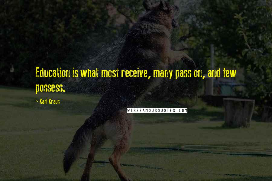 Karl Kraus Quotes: Education is what most receive, many pass on, and few possess.