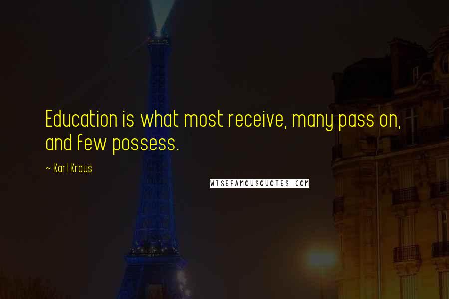 Karl Kraus Quotes: Education is what most receive, many pass on, and few possess.