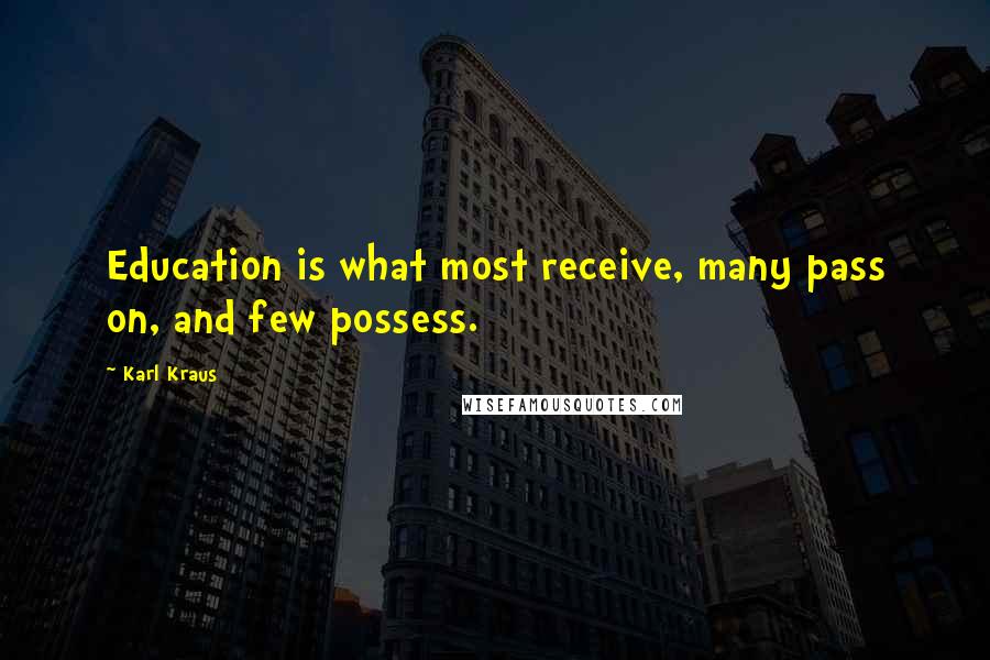 Karl Kraus Quotes: Education is what most receive, many pass on, and few possess.