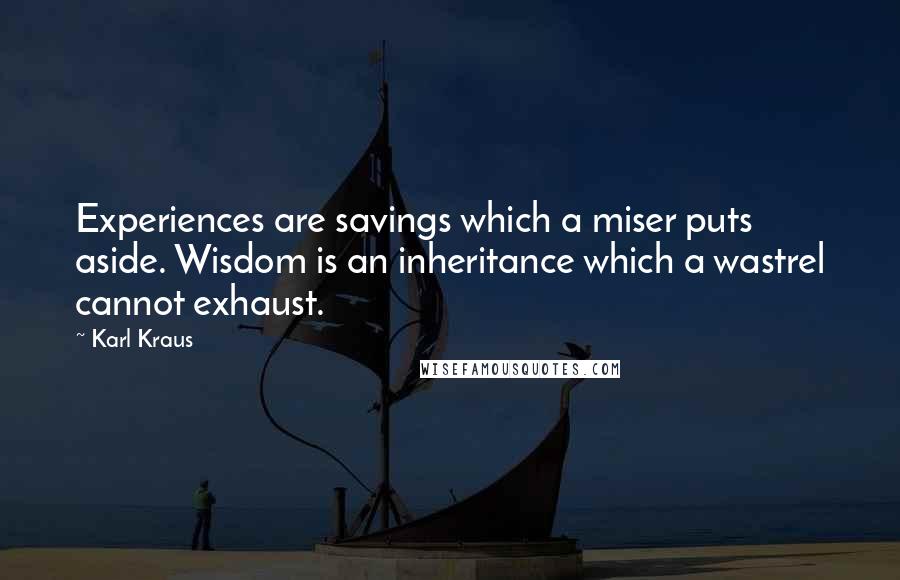 Karl Kraus Quotes: Experiences are savings which a miser puts aside. Wisdom is an inheritance which a wastrel cannot exhaust.