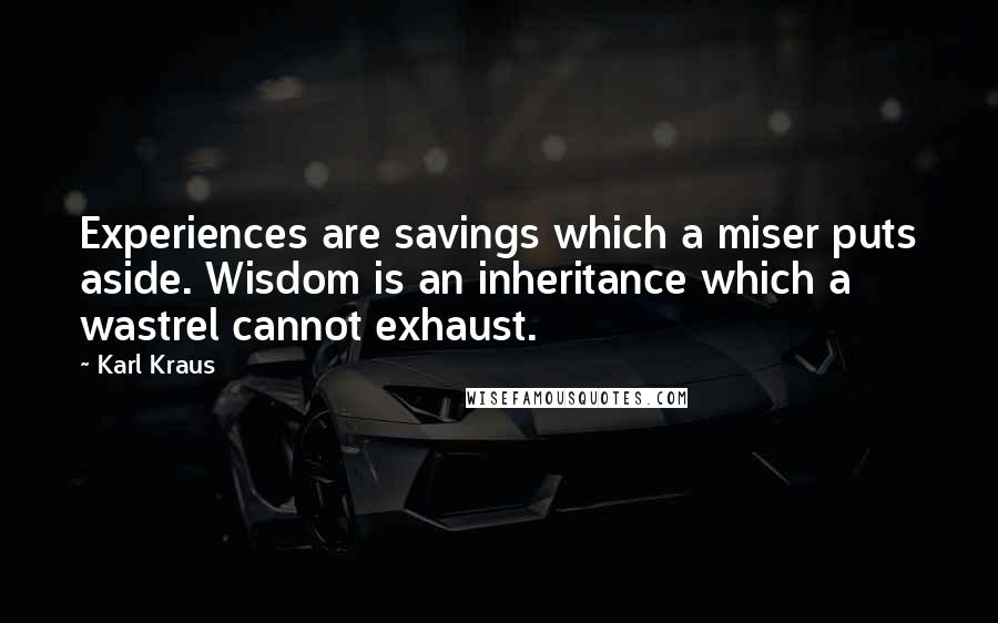 Karl Kraus Quotes: Experiences are savings which a miser puts aside. Wisdom is an inheritance which a wastrel cannot exhaust.