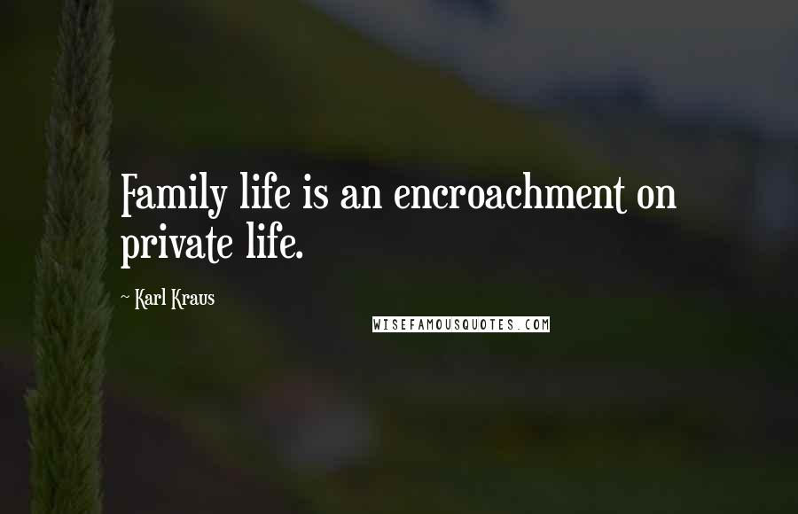 Karl Kraus Quotes: Family life is an encroachment on private life.