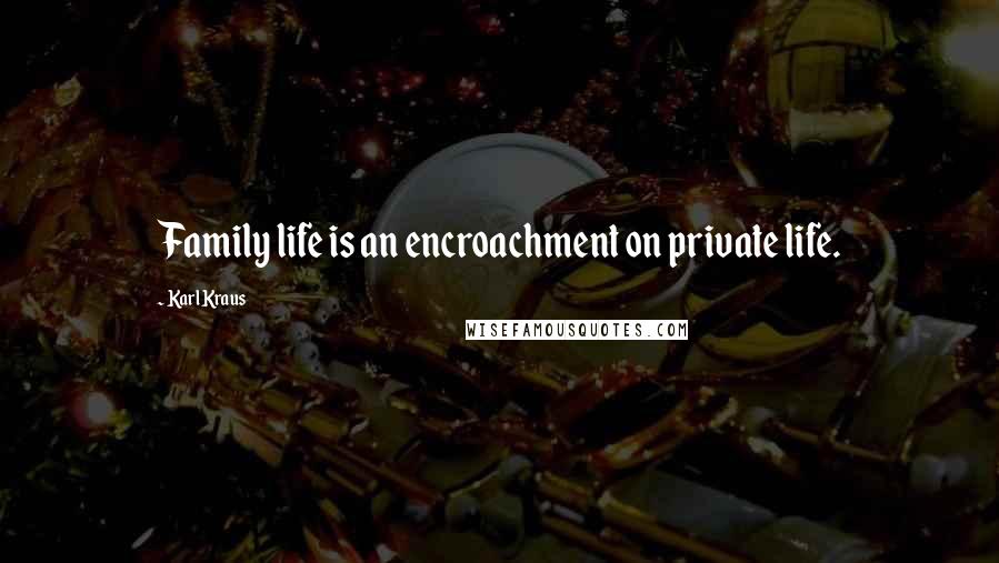 Karl Kraus Quotes: Family life is an encroachment on private life.