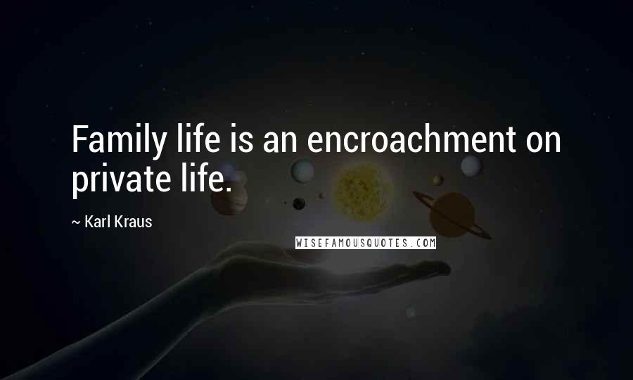 Karl Kraus Quotes: Family life is an encroachment on private life.