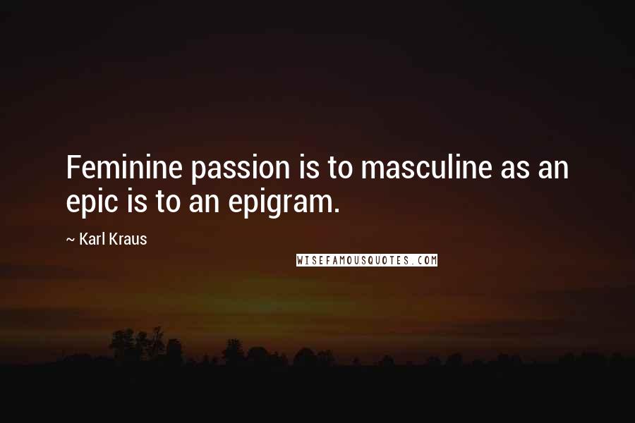 Karl Kraus Quotes: Feminine passion is to masculine as an epic is to an epigram.