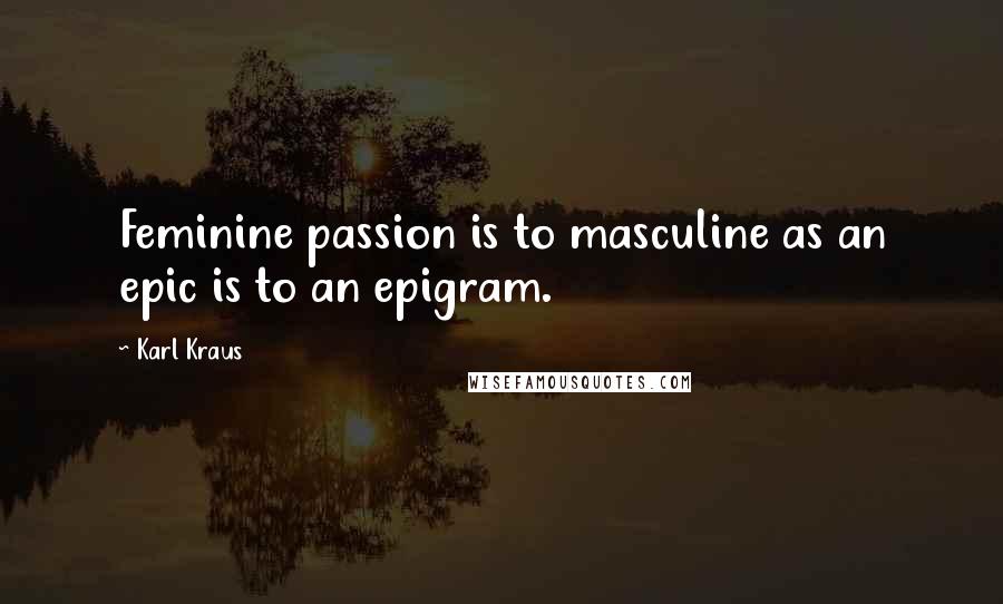 Karl Kraus Quotes: Feminine passion is to masculine as an epic is to an epigram.