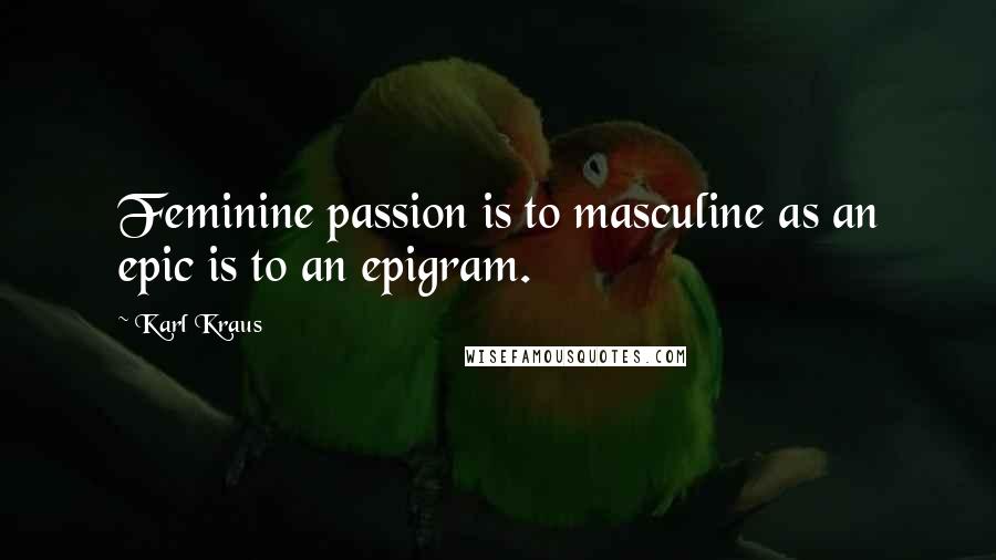 Karl Kraus Quotes: Feminine passion is to masculine as an epic is to an epigram.