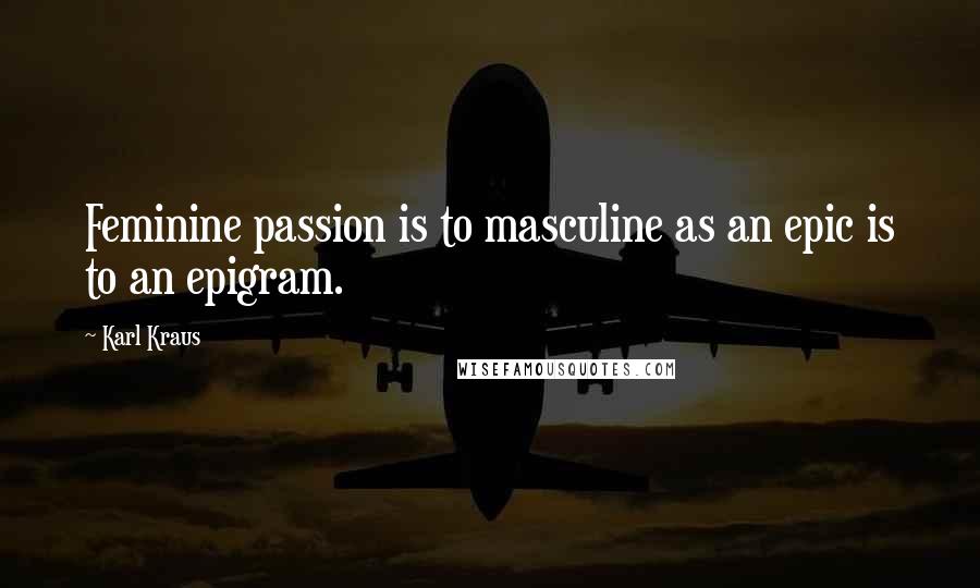 Karl Kraus Quotes: Feminine passion is to masculine as an epic is to an epigram.