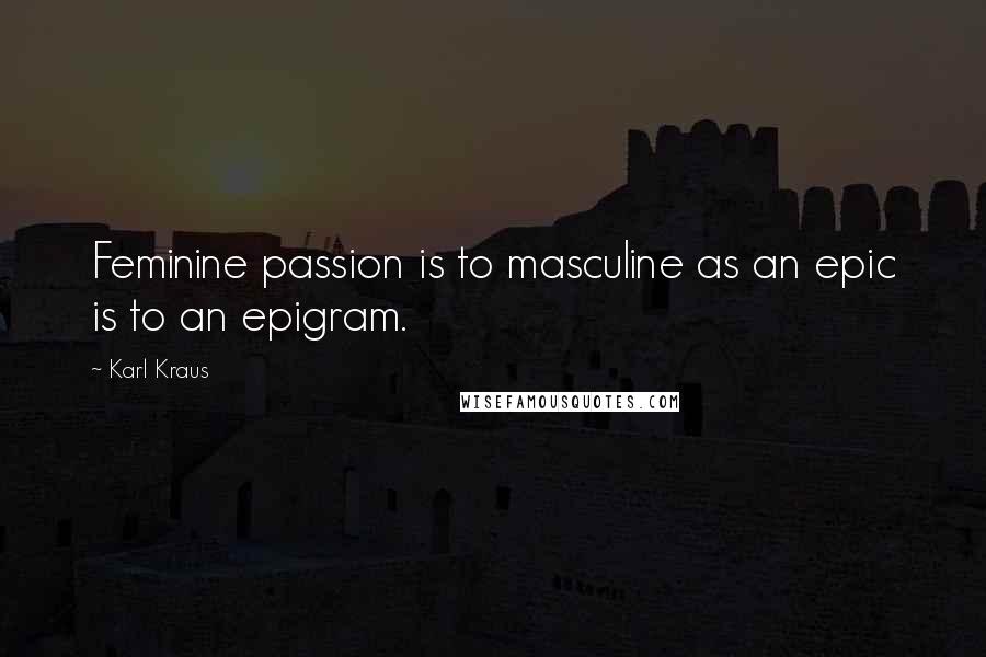 Karl Kraus Quotes: Feminine passion is to masculine as an epic is to an epigram.