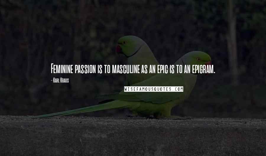 Karl Kraus Quotes: Feminine passion is to masculine as an epic is to an epigram.