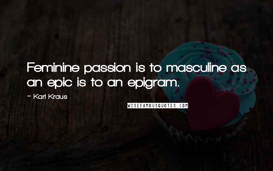 Karl Kraus Quotes: Feminine passion is to masculine as an epic is to an epigram.