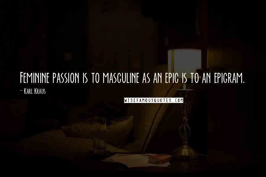 Karl Kraus Quotes: Feminine passion is to masculine as an epic is to an epigram.