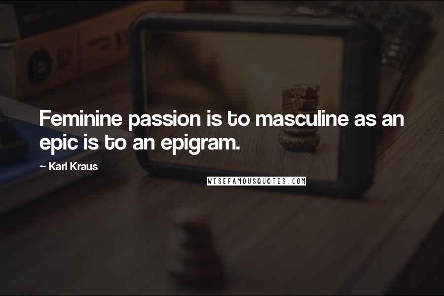 Karl Kraus Quotes: Feminine passion is to masculine as an epic is to an epigram.