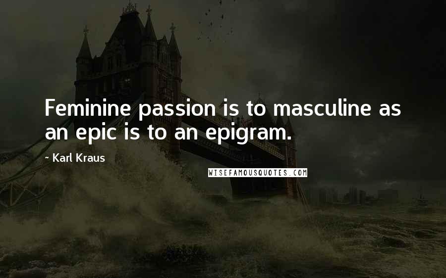 Karl Kraus Quotes: Feminine passion is to masculine as an epic is to an epigram.