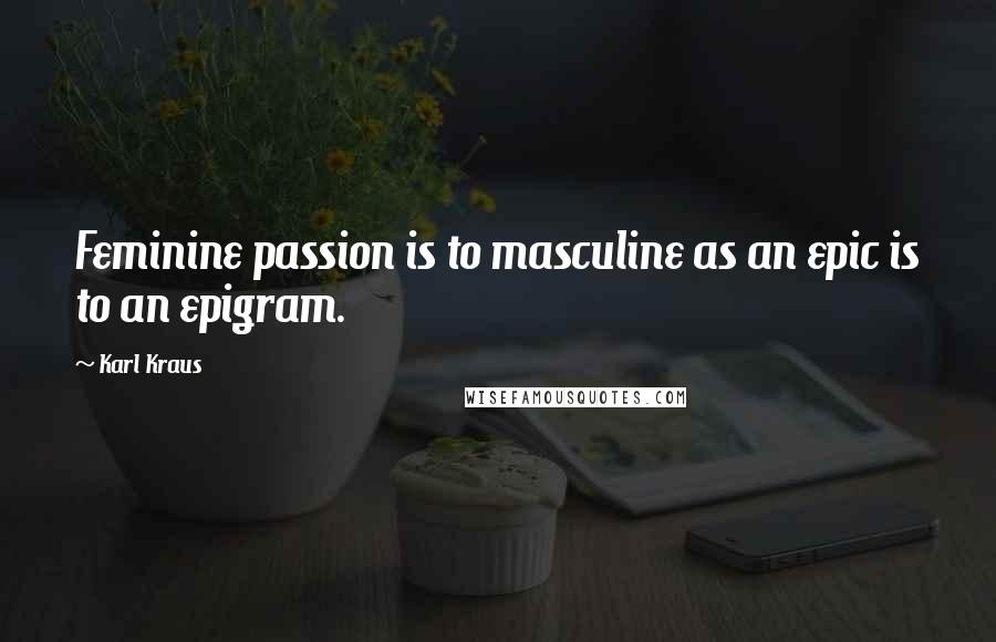 Karl Kraus Quotes: Feminine passion is to masculine as an epic is to an epigram.