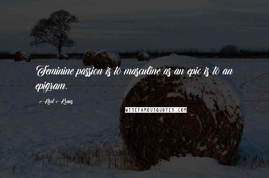 Karl Kraus Quotes: Feminine passion is to masculine as an epic is to an epigram.