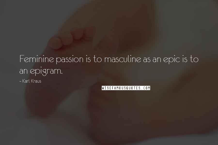 Karl Kraus Quotes: Feminine passion is to masculine as an epic is to an epigram.