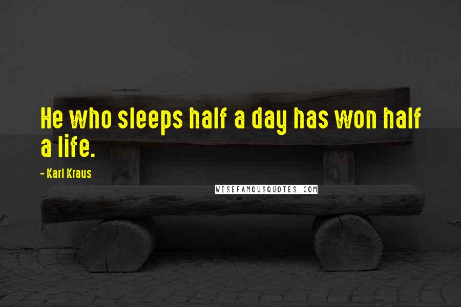 Karl Kraus Quotes: He who sleeps half a day has won half a life.