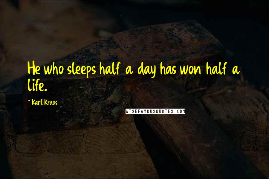 Karl Kraus Quotes: He who sleeps half a day has won half a life.