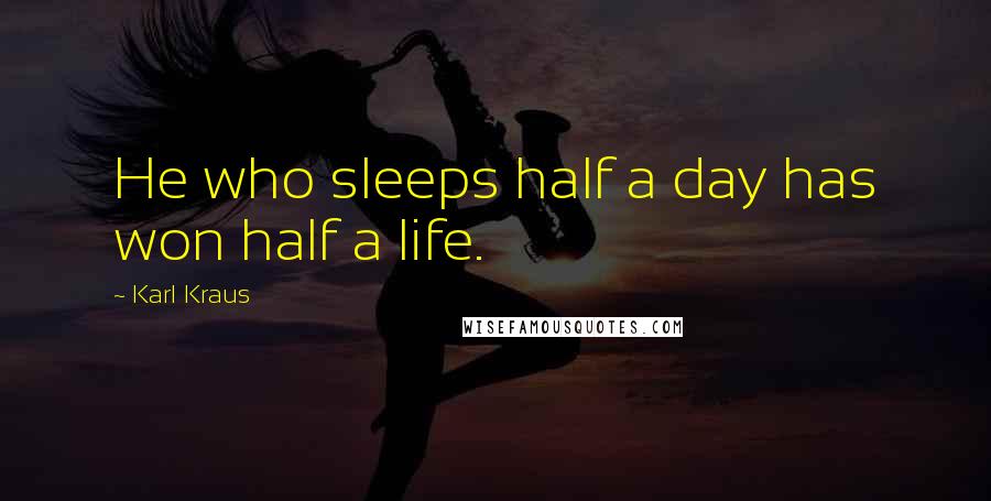 Karl Kraus Quotes: He who sleeps half a day has won half a life.