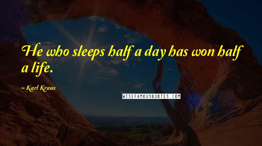 Karl Kraus Quotes: He who sleeps half a day has won half a life.