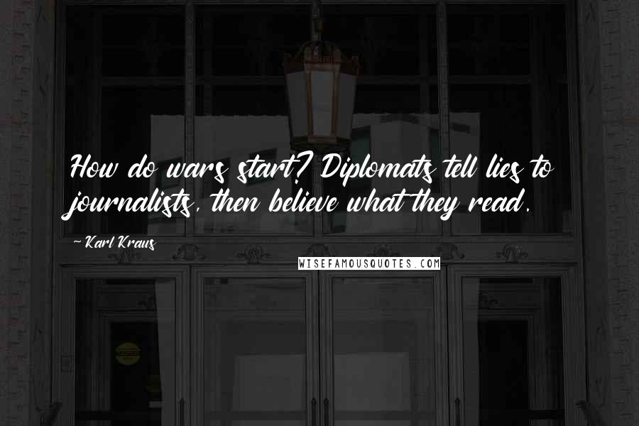 Karl Kraus Quotes: How do wars start? Diplomats tell lies to journalists, then believe what they read.