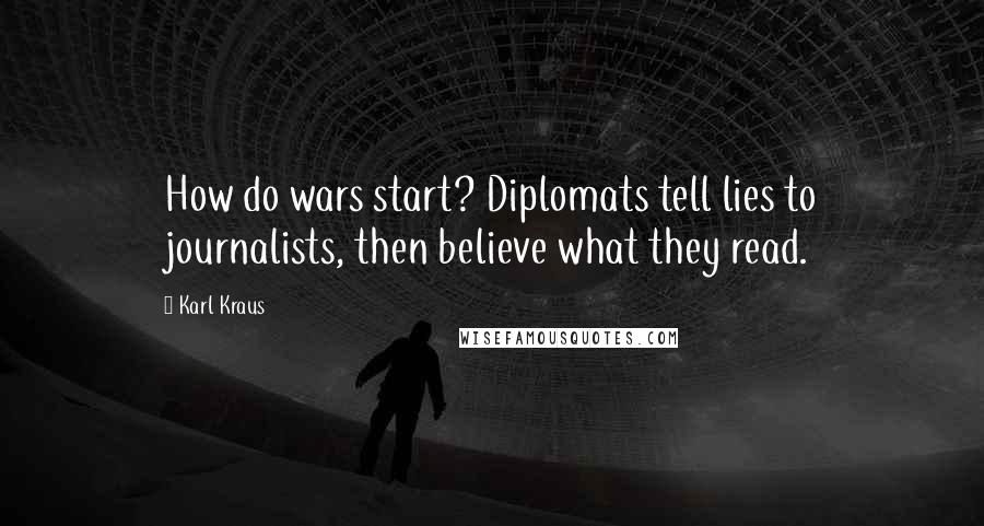 Karl Kraus Quotes: How do wars start? Diplomats tell lies to journalists, then believe what they read.