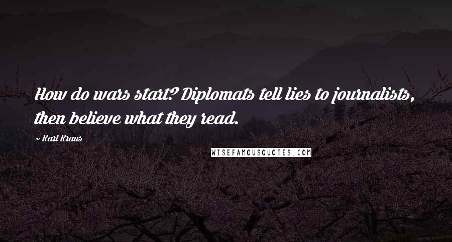 Karl Kraus Quotes: How do wars start? Diplomats tell lies to journalists, then believe what they read.