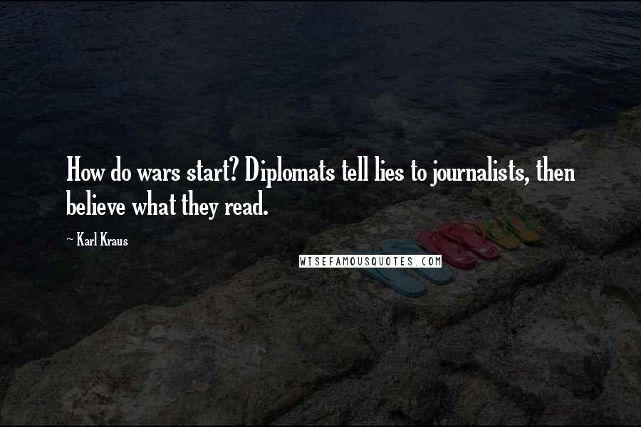 Karl Kraus Quotes: How do wars start? Diplomats tell lies to journalists, then believe what they read.